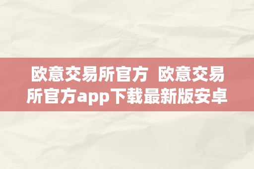 欧意交易所官方  欧意交易所官方app下载最新版安卓