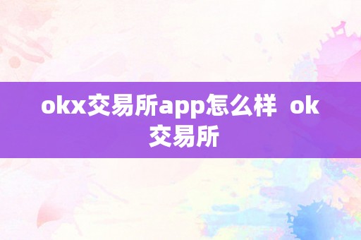 okx交易所app怎么样  ok 交易所