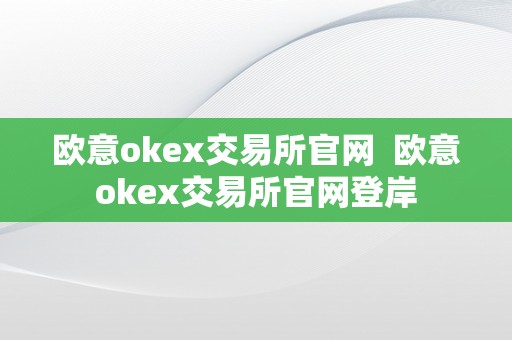 欧意okex交易所官网  欧意okex交易所官网登岸