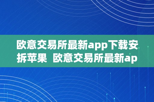 欧意交易所最新app下载安拆苹果  欧意交易所最新app下载安拆苹果版