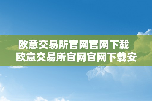 欧意交易所官网官网下载  欧意交易所官网官网下载安拆
