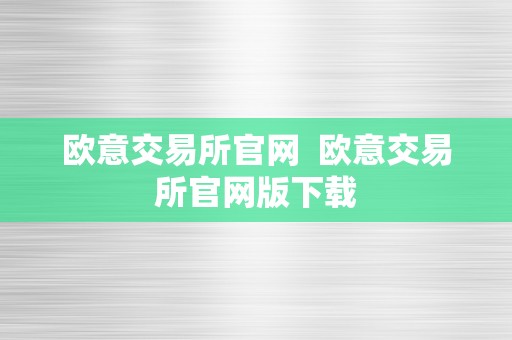 欧意交易所官网  欧意交易所官网版下载