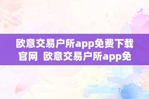 欧意交易户所app免费下载官网  欧意交易户所app免费下载官网安卓