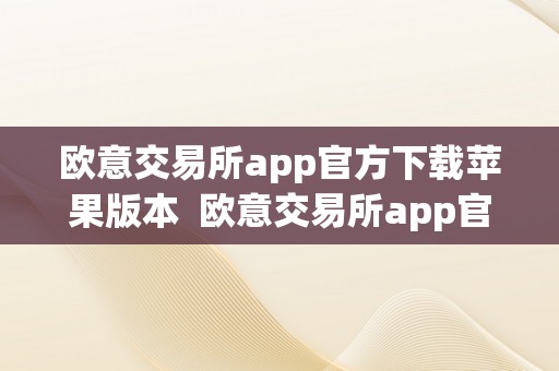 欧意交易所app官方下载苹果版本  欧意交易所app官方下载苹果版本最新