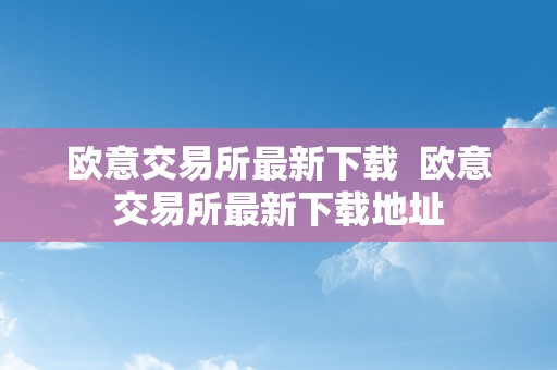 欧意交易所最新下载  欧意交易所最新下载地址