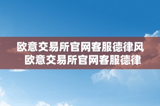 欧意交易所官网客服德律风  欧意交易所官网客服德律风号码