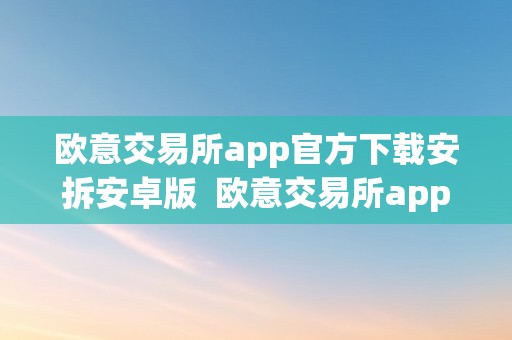 欧意交易所app官方下载安拆安卓版  欧意交易所app官方下载安拆安卓版苹果