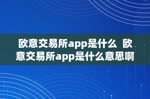 欧意交易所app是什么  欧意交易所app是什么意思啊