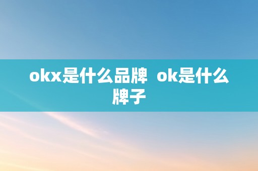 okx是什么品牌  ok是什么牌子