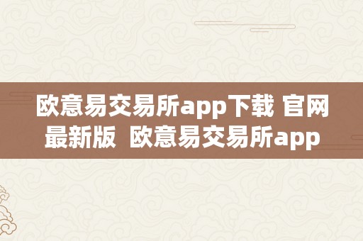 欧意易交易所app下载 官网最新版  欧意易交易所app下载 官网最新版