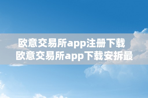 欧意交易所app注册下载  欧意交易所app下载安拆最新版