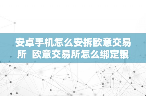 安卓手机怎么安拆欧意交易所  欧意交易所怎么绑定银行卡