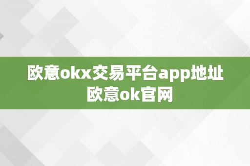 欧意okx交易平台app地址  欧意ok官网