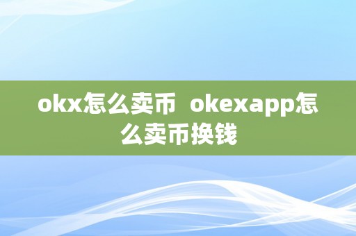 okx怎么卖币  okexapp怎么卖币换钱