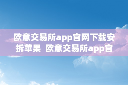 欧意交易所app官网下载安拆苹果  欧意交易所app官网下载安拆苹果版