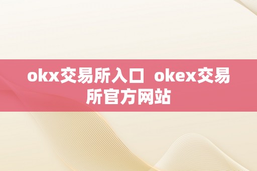 okx交易所入口  okex交易所官方网站