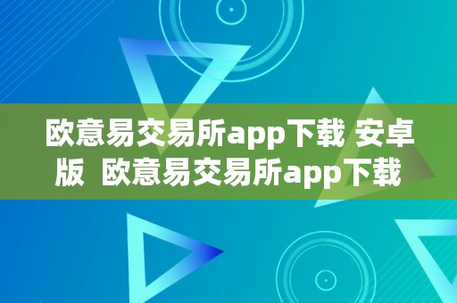 欧意易交易所app下载 安卓版  欧意易交易所app下载 安卓版