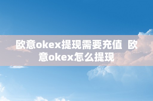欧意okex提现需要充值  欧意okex怎么提现