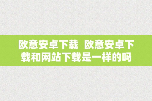 欧意安卓下载  欧意安卓下载和网站下载是一样的吗