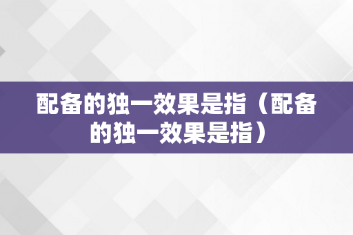配备的独一效果是指（配备的独一效果是指）