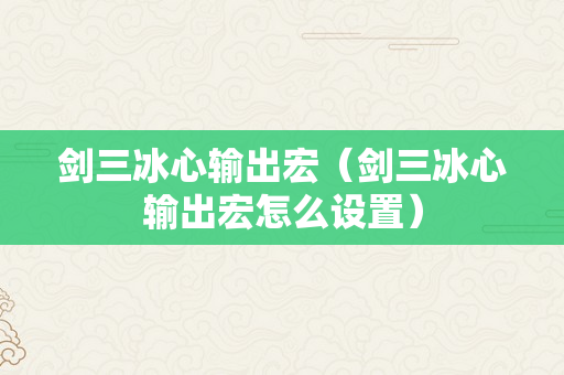 剑三冰心输出宏（剑三冰心输出宏怎么设置）