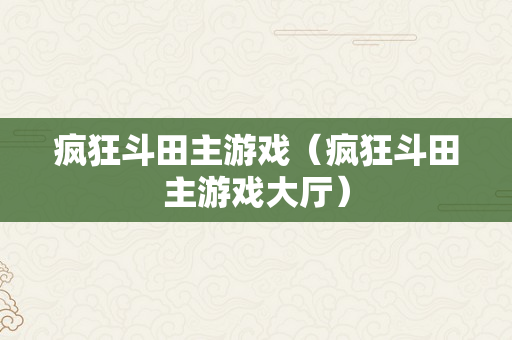 疯狂斗田主游戏（疯狂斗田主游戏大厅）
