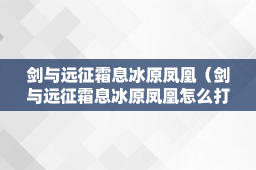 剑与远征霜息冰原凤凰（剑与远征霜息冰原凤凰怎么打）
