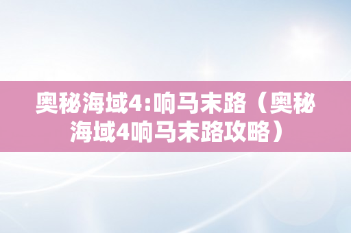 奥秘海域4:响马末路（奥秘海域4响马末路攻略）