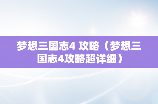 梦想三国志4 攻略（梦想三国志4攻略超详细）