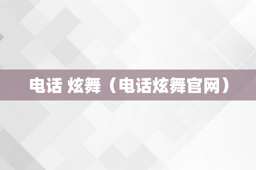 电话 炫舞（电话炫舞官网）