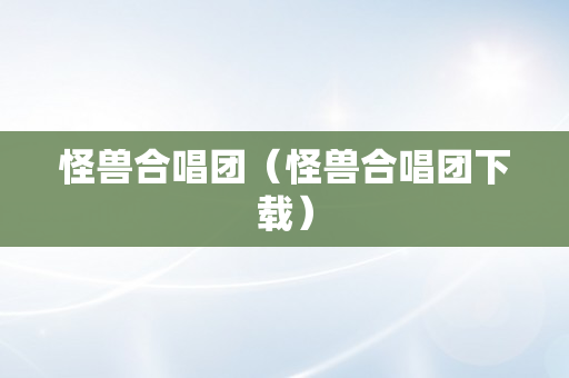 怪兽合唱团（怪兽合唱团下载）