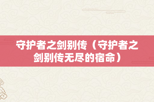 守护者之剑别传（守护者之剑别传无尽的宿命）