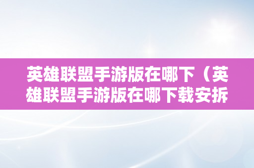 英雄联盟手游版在哪下（英雄联盟手游版在哪下载安拆）